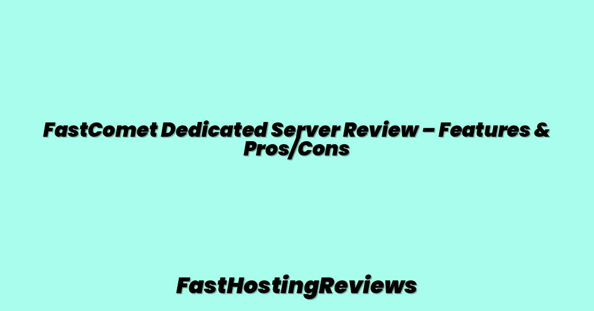 FastComet Dedicated Server Review – Features & Pros/Cons