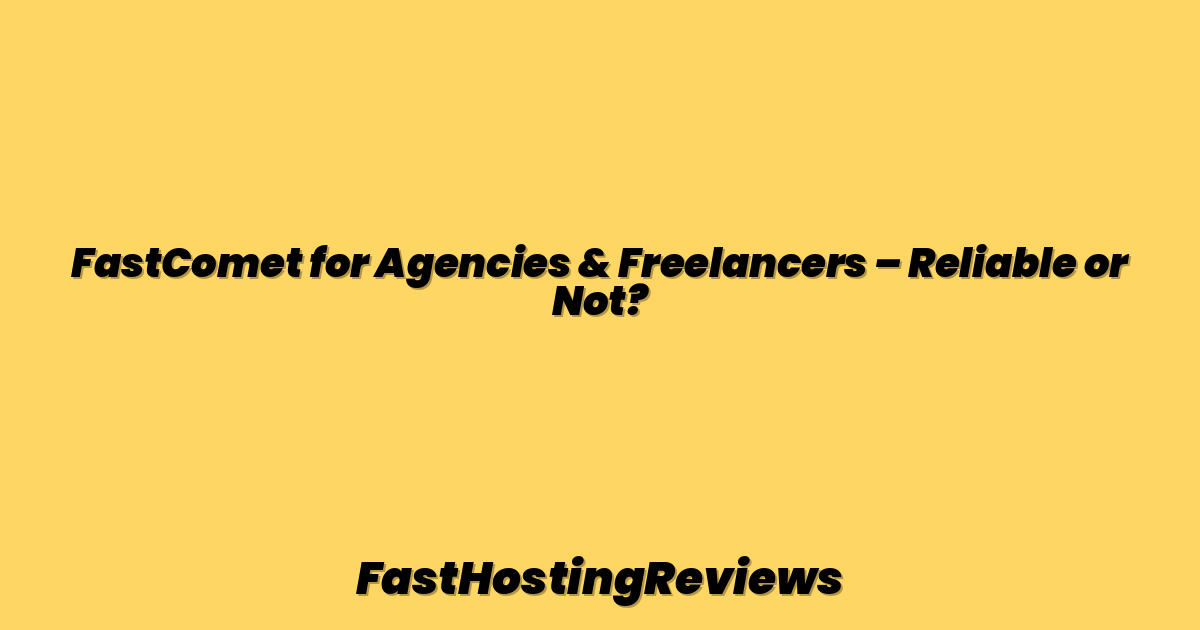 FastComet for Agencies & Freelancers – Reliable or Not?