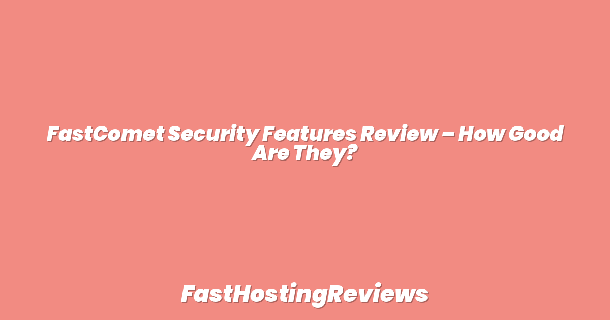 FastComet Security Features Review – How Good Are They?
