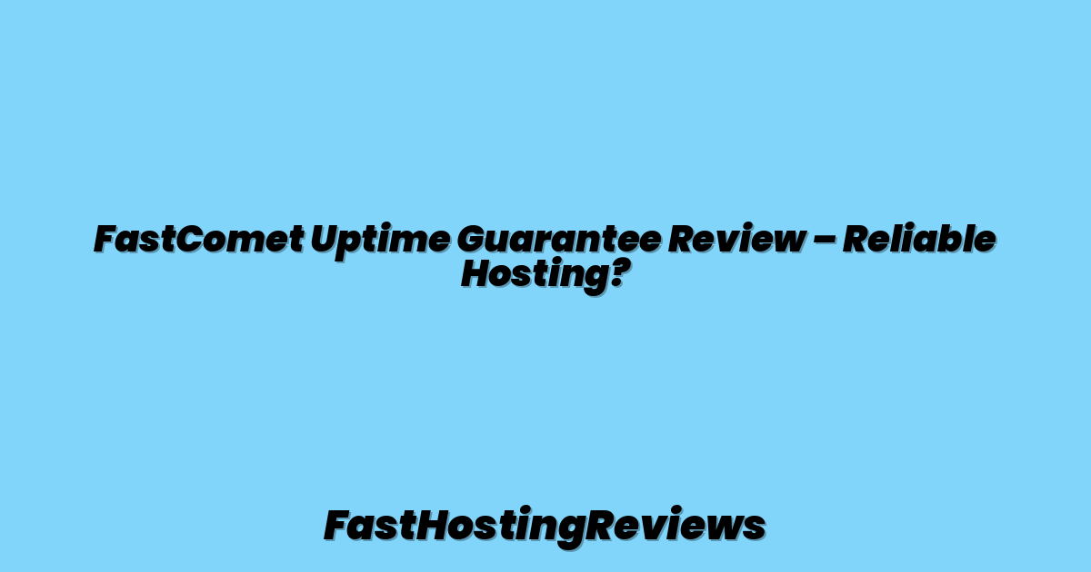 FastComet Uptime Guarantee Review – Reliable Hosting?