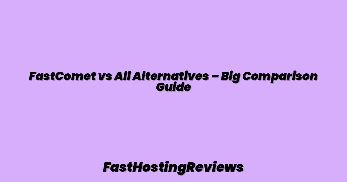 FastComet vs All Alternatives – Big Comparison Guide