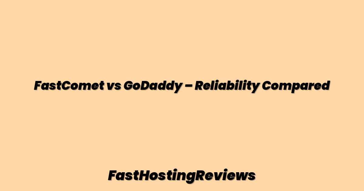 FastComet vs GoDaddy – Reliability Compared
