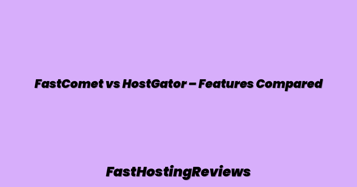 FastComet vs HostGator – Features Compared