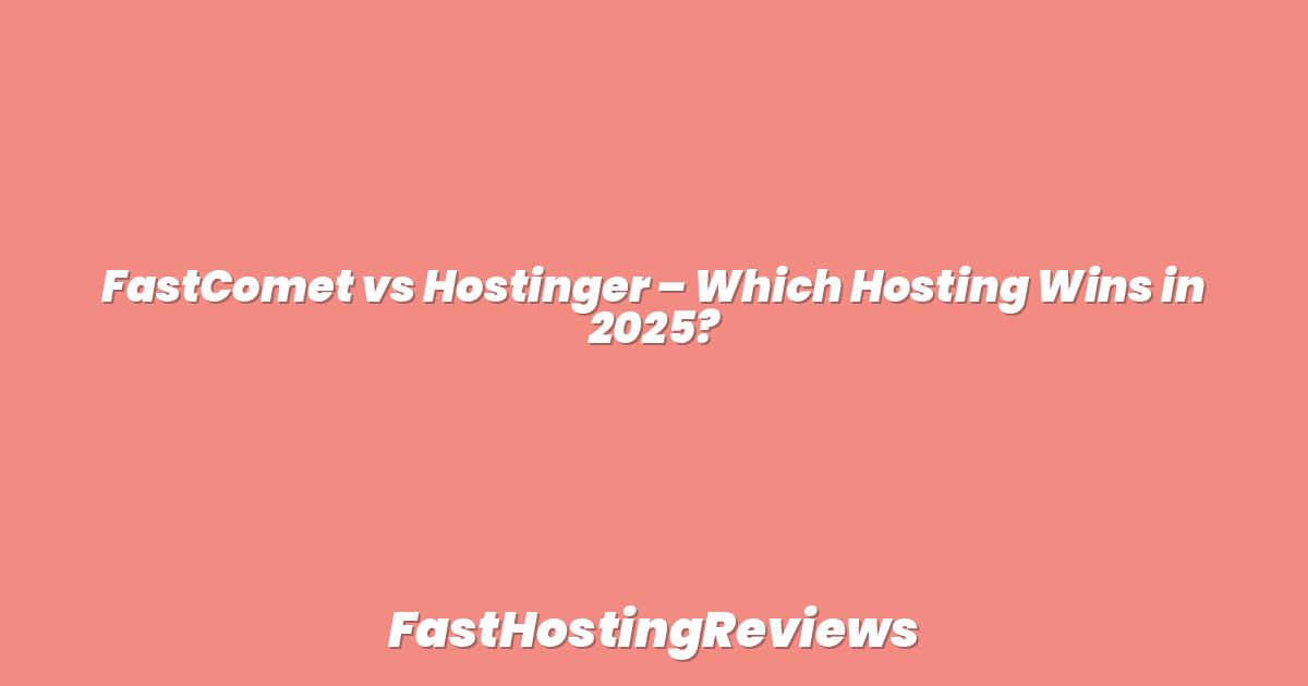 FastComet vs Hostinger – Which Hosting Wins in 2025?