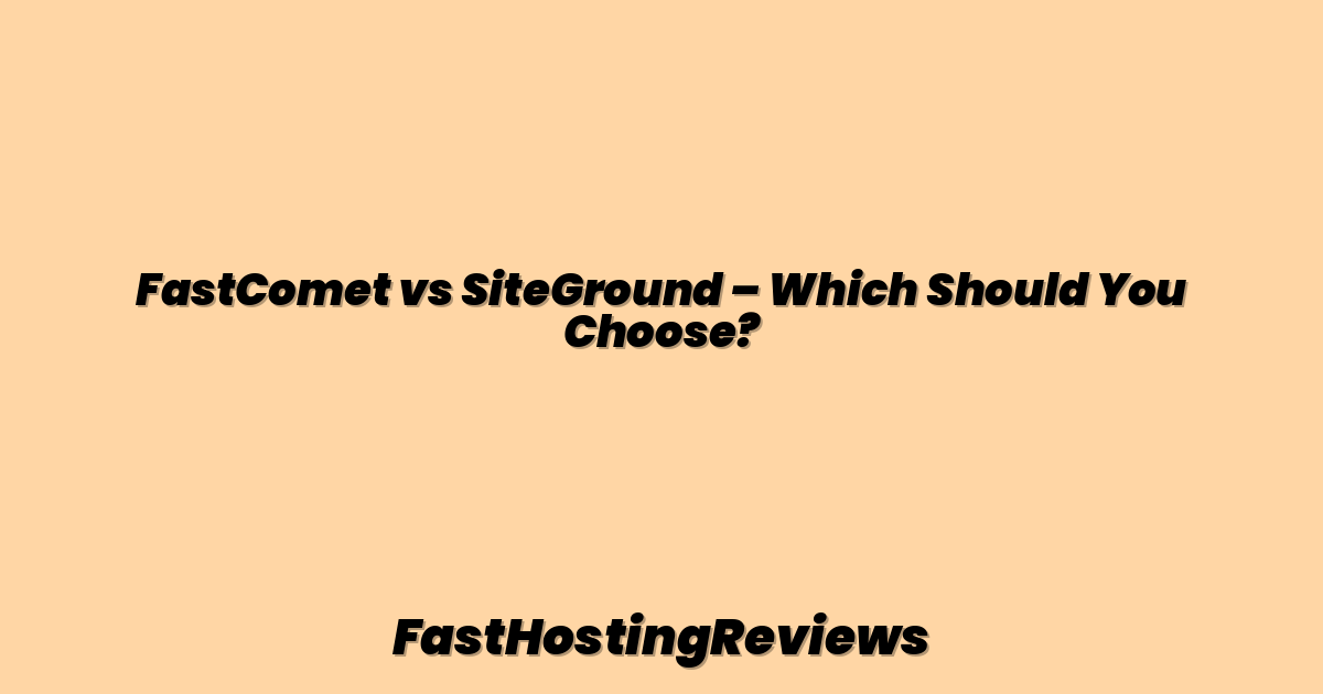 FastComet vs SiteGround – Which Should You Choose?