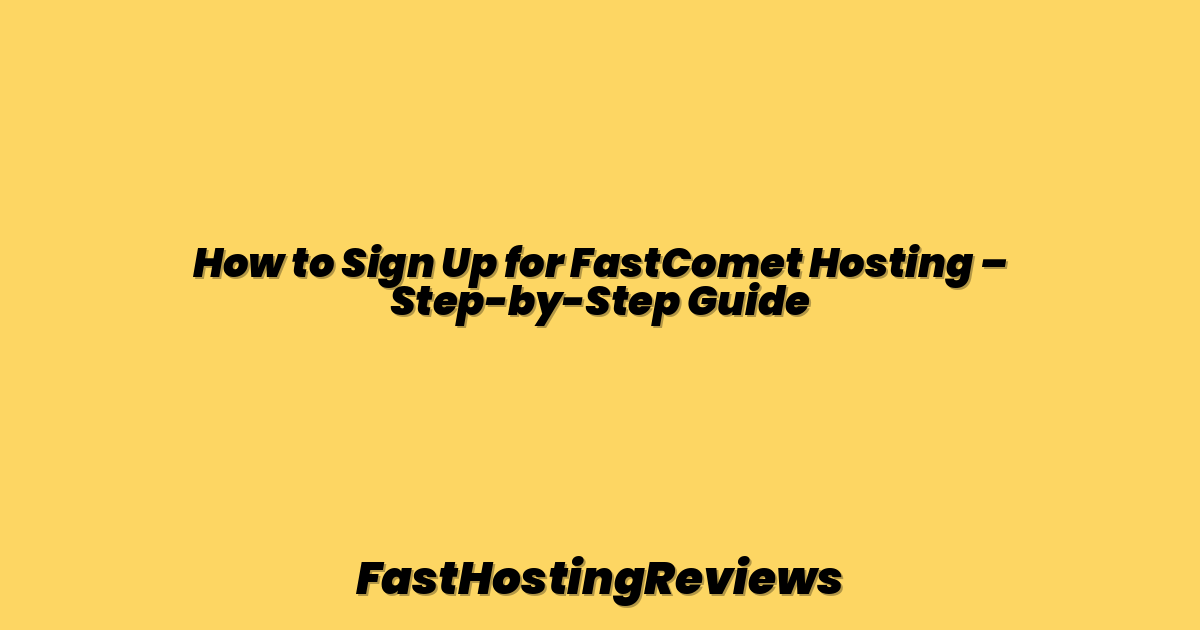 How to Sign Up for FastComet Hosting – Step-by-Step Guide