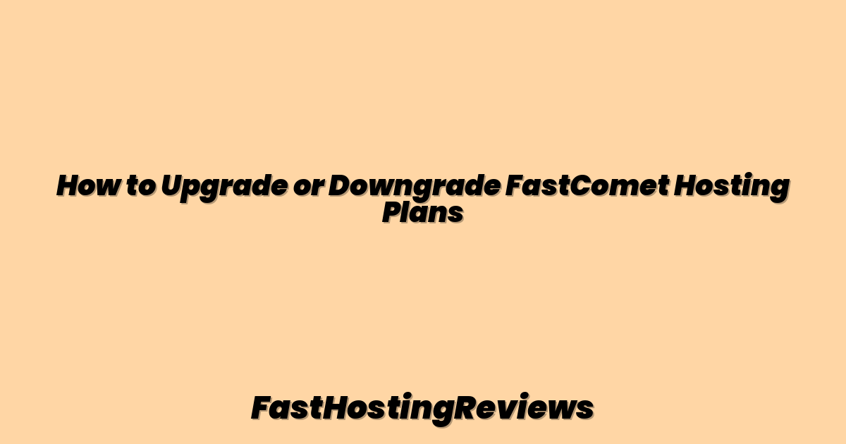 How to Upgrade or Downgrade FastComet Hosting Plans