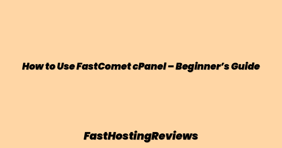 How to Use FastComet cPanel – Beginner’s Guide