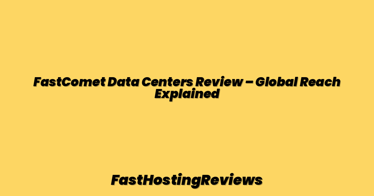 FastComet Data Centers Review – Global Reach Explained