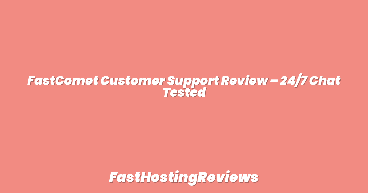 FastComet Customer Support Review – 24/7 Chat Tested