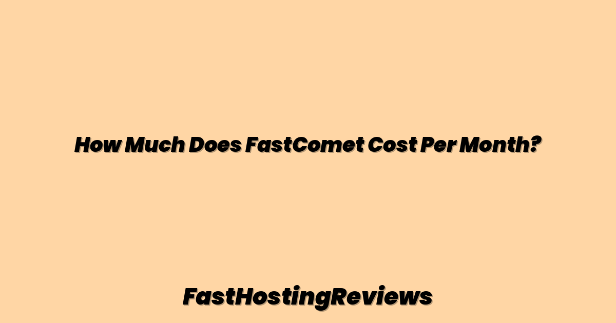 How Much Does FastComet Cost Per Month?