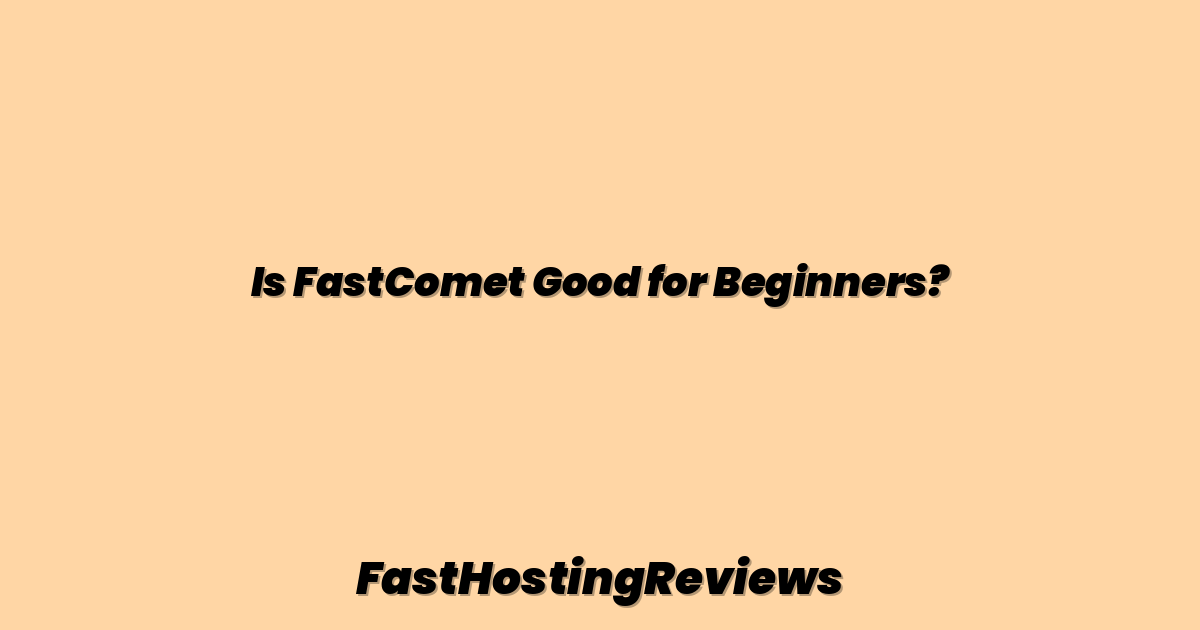 Is FastComet Good for Beginners?
