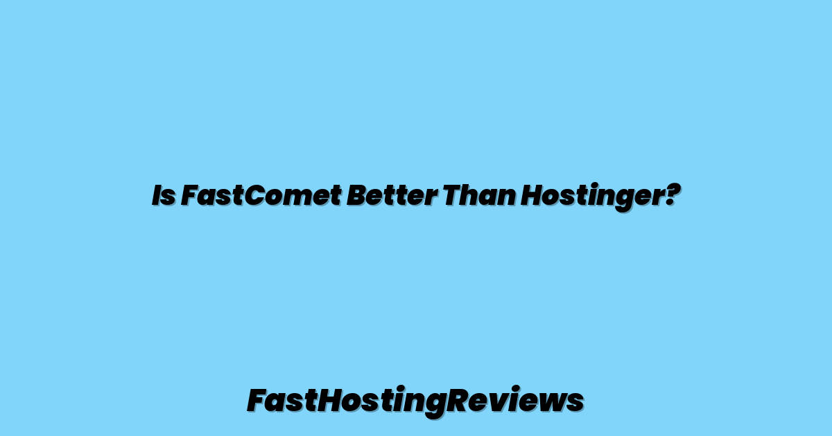 Is FastComet Better Than Hostinger?