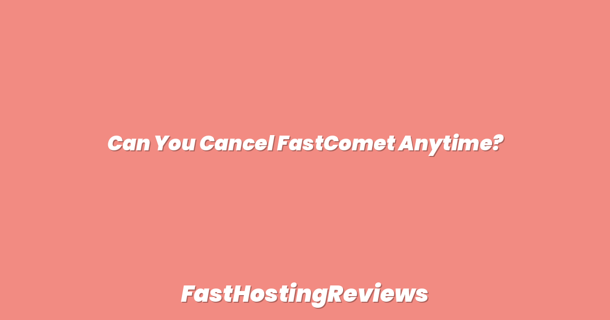 Can You Cancel FastComet Anytime?